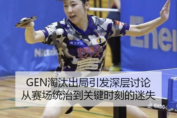 GEN淘汰出局引发深层讨论 从赛场统治到关键时刻的迷失